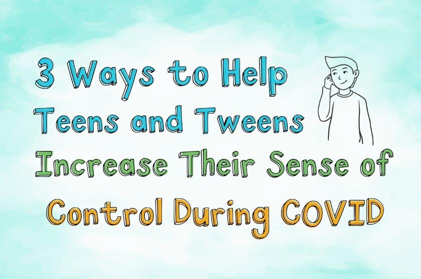 3 Ways to Help Teens and Tweens Increase Their Sense of Control During COVID