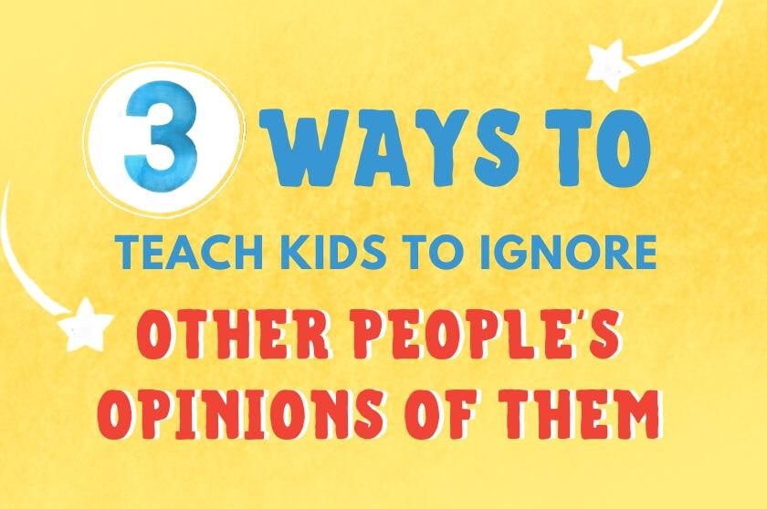 3 Ways to Teach Kids to Ignore Other People's Opinions of Them