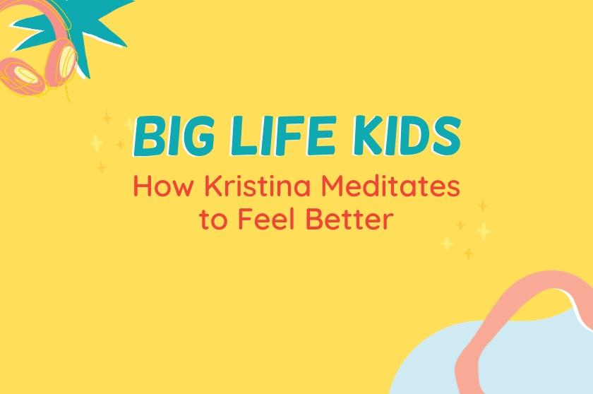 Big Life Kids Episode 22- How Kristina Meditates To Feel Better