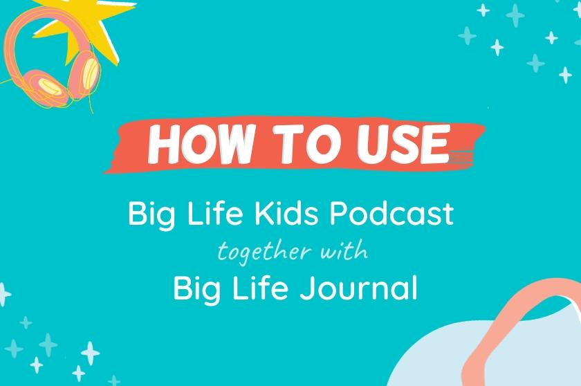 How to Use the Big Life Kids Podcast Together with Big Life Journal